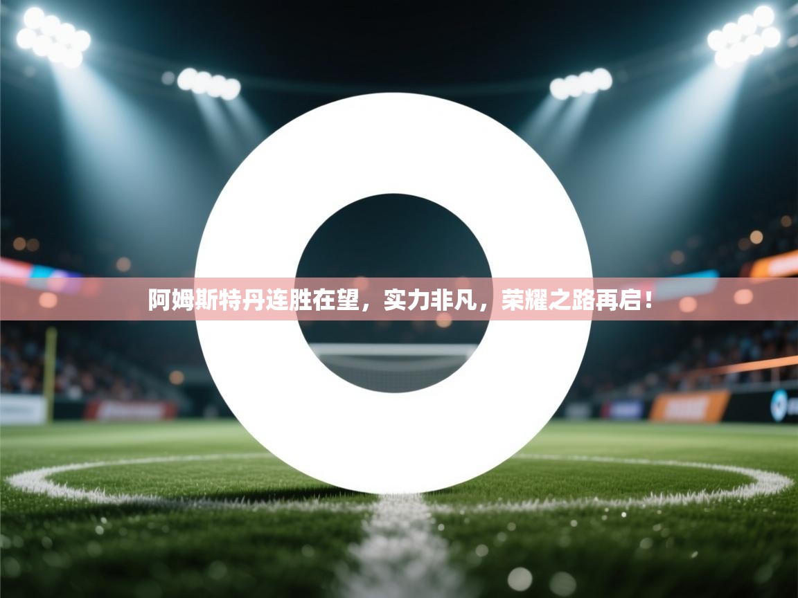 阿姆斯特丹连胜在望,实力非凡,荣耀之路再启! 第2张