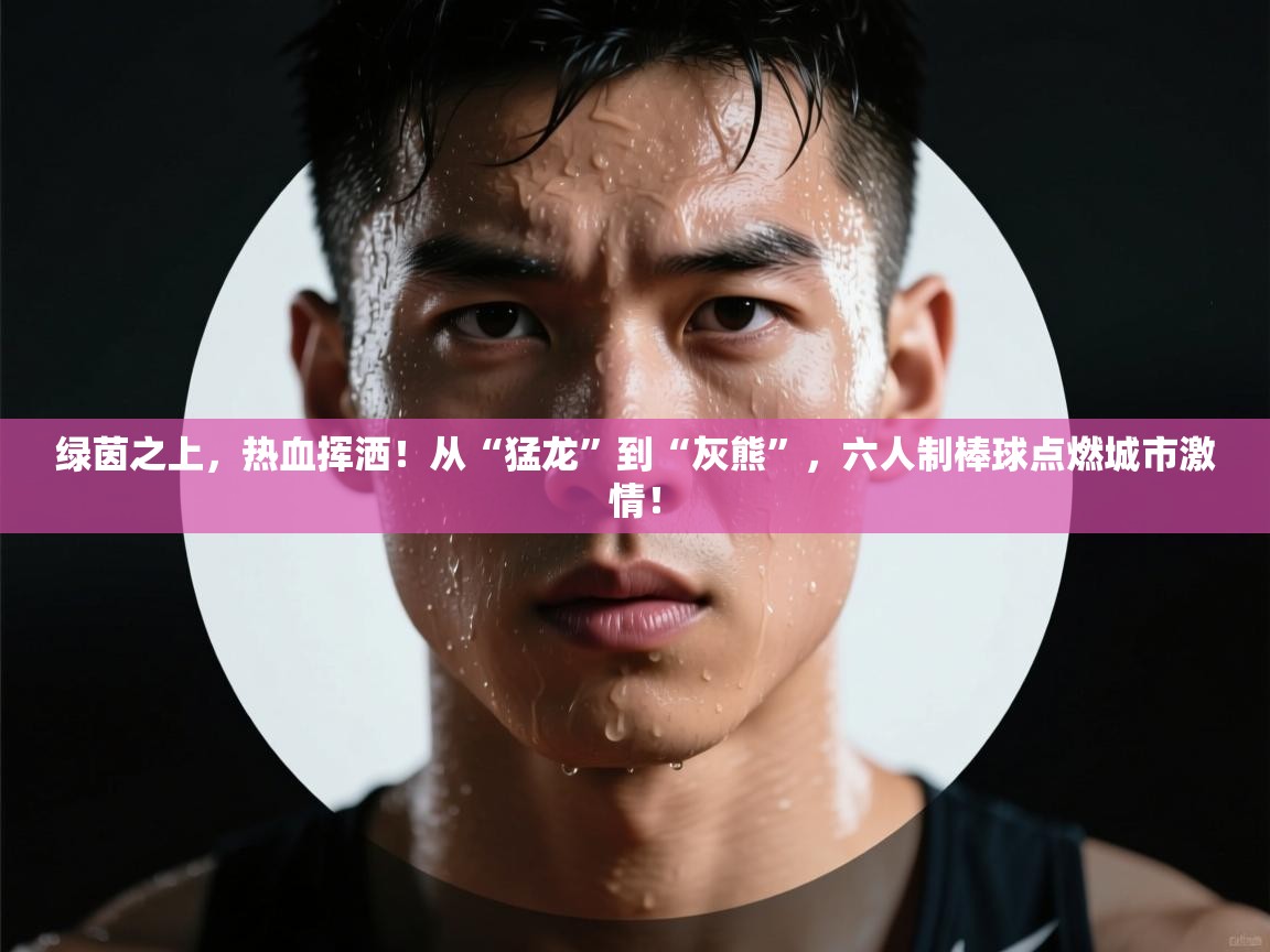 绿茵之上，热血挥洒！从“猛龙”到“灰熊”，六人制棒球点燃城市激情！  第1张