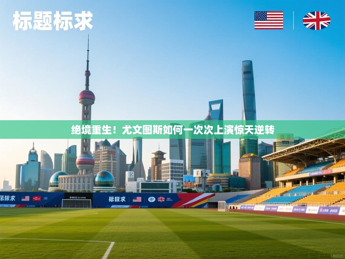 绝境重生!尤文图斯如何一次次上演惊天逆转 第1张